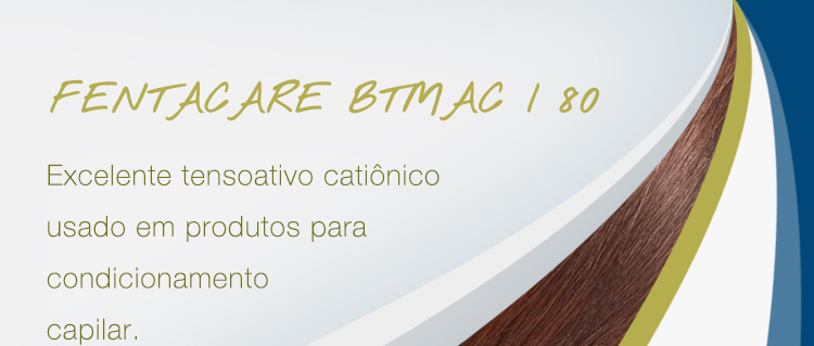 FENTACARE BTMAC I 80 - Excelente tensoativo catiônico usado em produtos para condicionamento capilar.